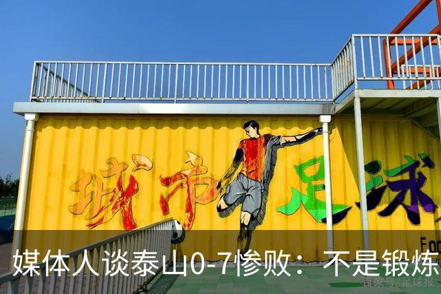 媒体人谈泰山0-7惨败：不是锻炼而是制造童年阴影
